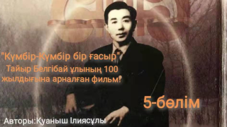 Тайыр Белгібайұлының 100 жылдығына арналған фильм «5-бөлім»